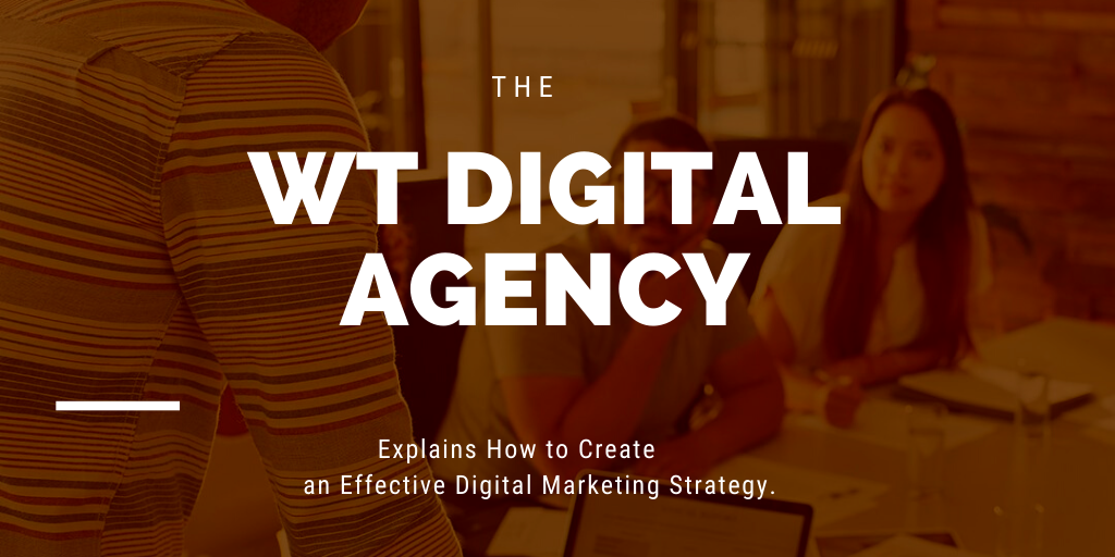 The WT Digital Agency Explains How to Create an Effective Digital Marketing Strategy